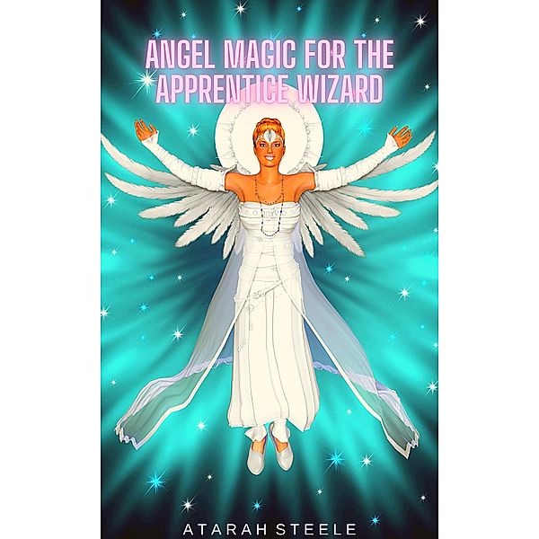 Angel Magic for the Apprentice Wizard, Atarah Steele