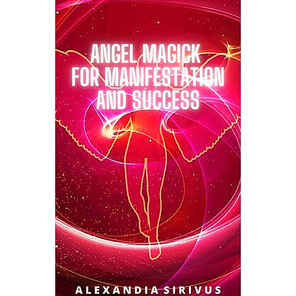 Angel Magick for Manifestation and Success, Alexandia Sirivus