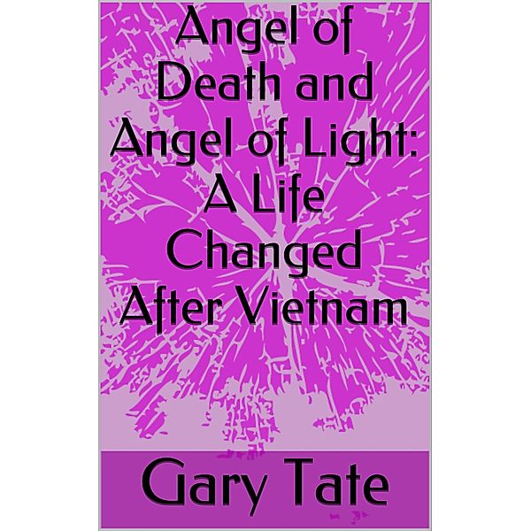 Angel of Death and Angel of Light: A Changed Life After Vietnam, Minister Gary Tate