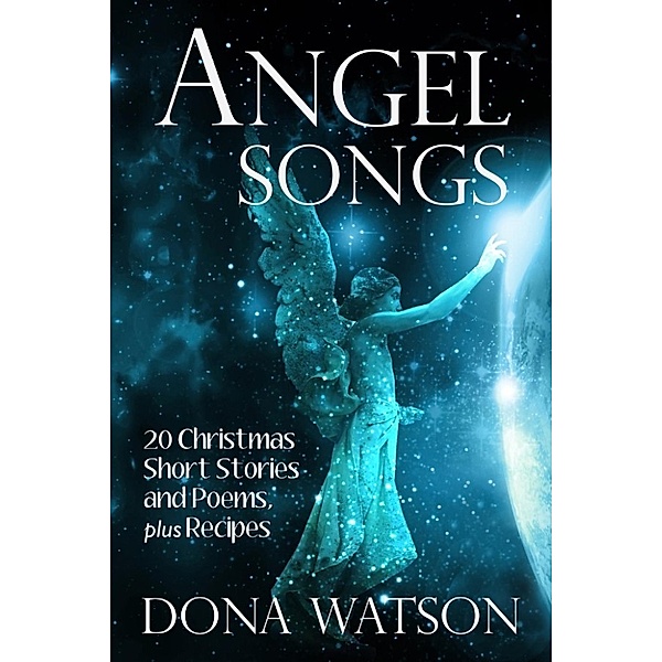 Angel Songs: 20 Christmas Short Stories and Poems, plus Recipes, Dona Watson