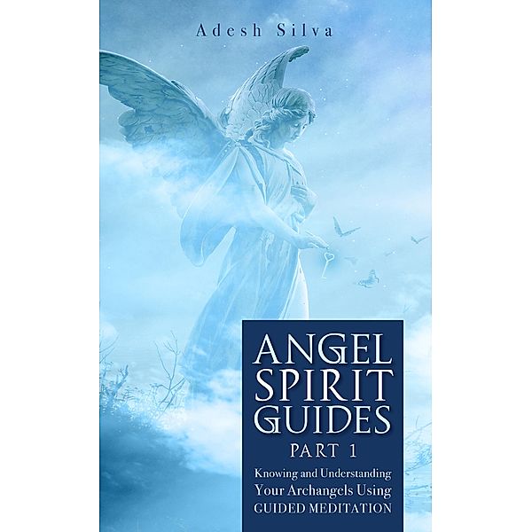 Angel Spirit Guides - Part I  Learn to Call, Connect, & Heal With Your Guardian Angel, Emmanuel Ossai