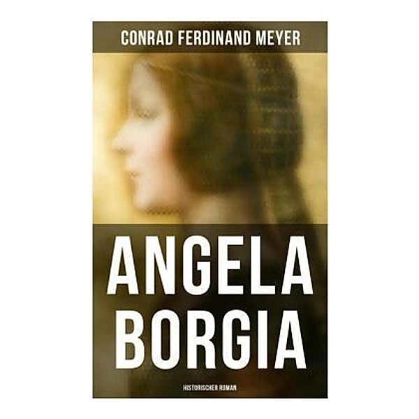 Angela Borgia: Historischer Roman, Conrad Ferdinand Meyer