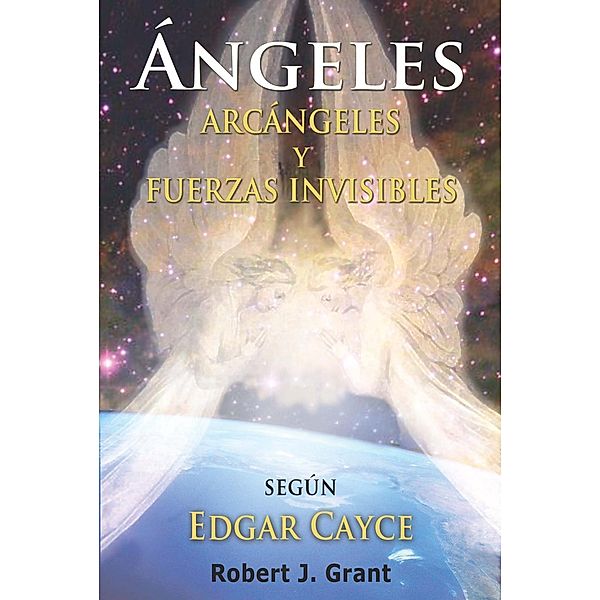 Angeles, Arcangeles y Fuerzas Invisibles, Robert J. Grant