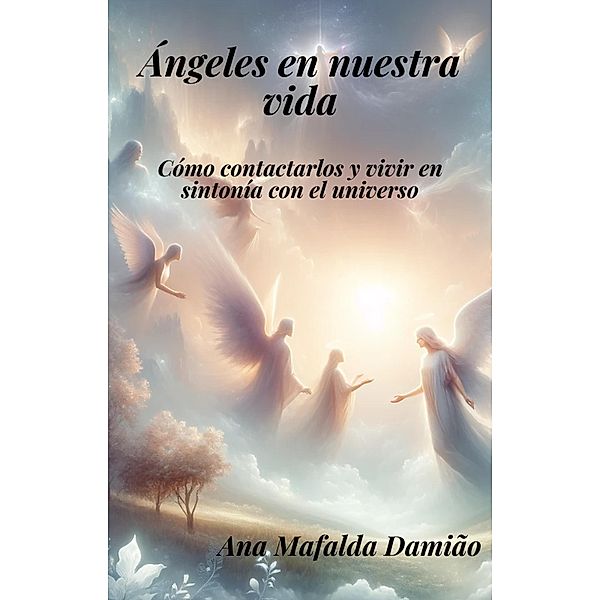 Ángeles en nuestra vida: cómo contactarlos y vivir en sintonía con el universo (Autoconocimiento y Desarrollo Espiritual, #1) / Autoconocimiento y Desarrollo Espiritual, Ana Mafalda Damião