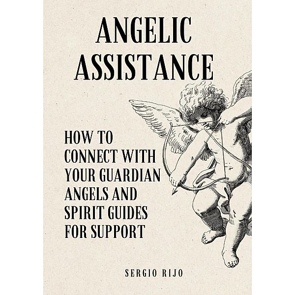 Angelic Assistance: How to Connect with Your Guardian Angels and Spirit Guides for Support, Sergio Rijo
