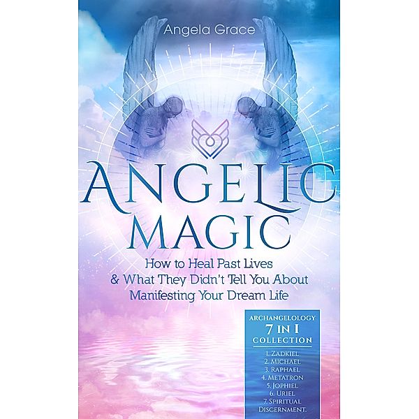 Angelic Magic: How to Heal Past Lives & What They Didn't Tell You About Manifesting Your Dream Life (Archangelology) / Archangelology, Angela Grace