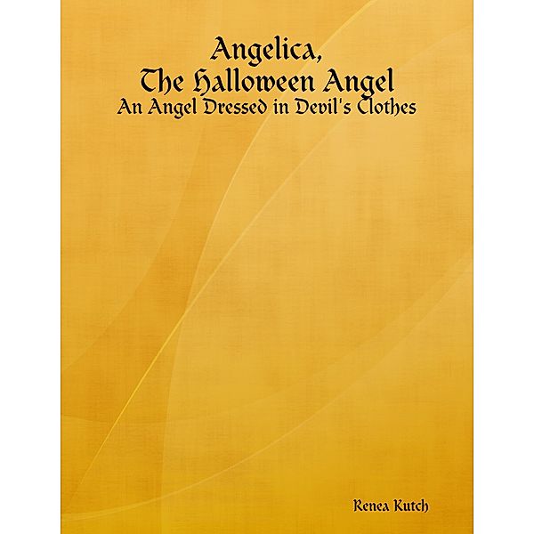 Angelica, the Halloween Angel: An Angel Dressed in Devil's Clothes, Renea Kutch