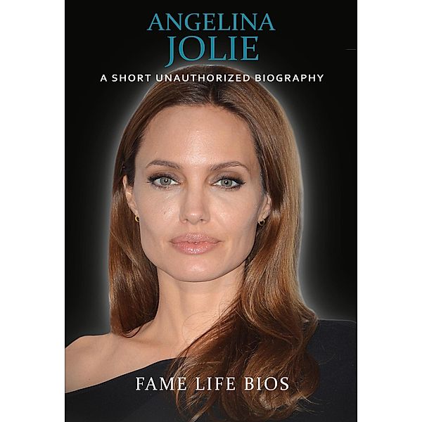 Angelina Jolie: A Short Unauthorized Biography, Fame Life Bios