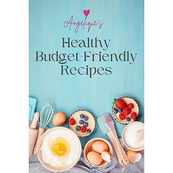 Angelique's Healthy Budget-Friendly Recipes, Angelique Benadie