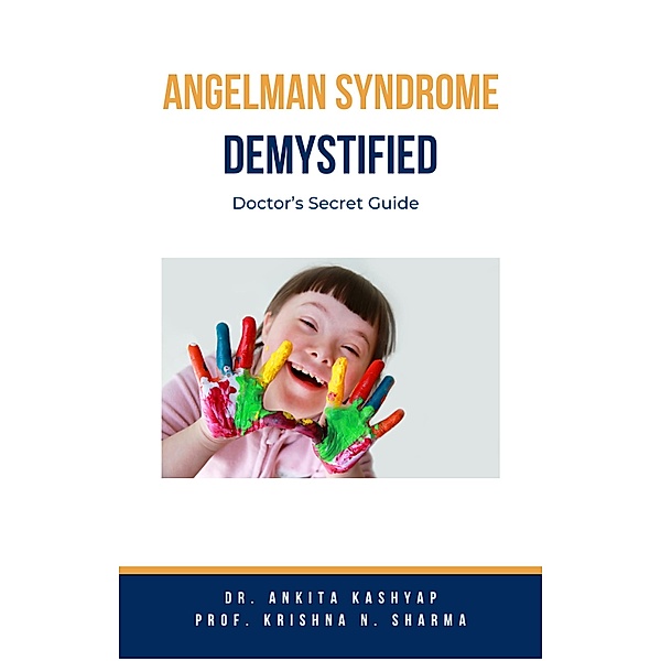 Angelman Syndrome Demystified: Doctor's Secret Guide, Ankita Kashyap, Krishna N. Sharma