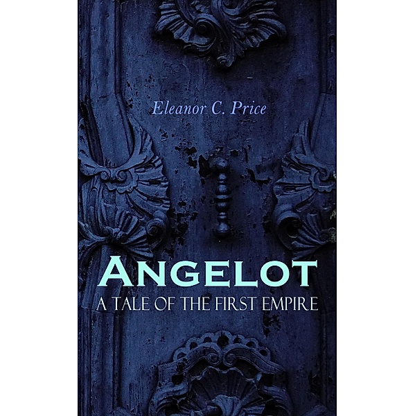 Angelot - A Tale of the First Empire, Eleanor C. Price
