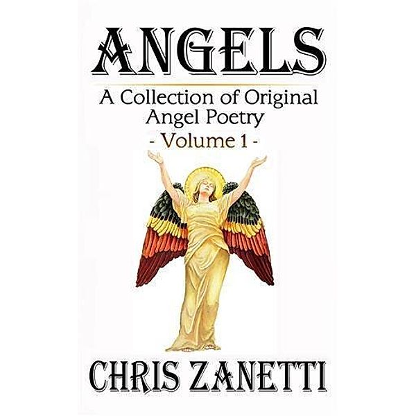 Angels: A collection of Original Angel Poetry - Volume 1, Chris Zanetti