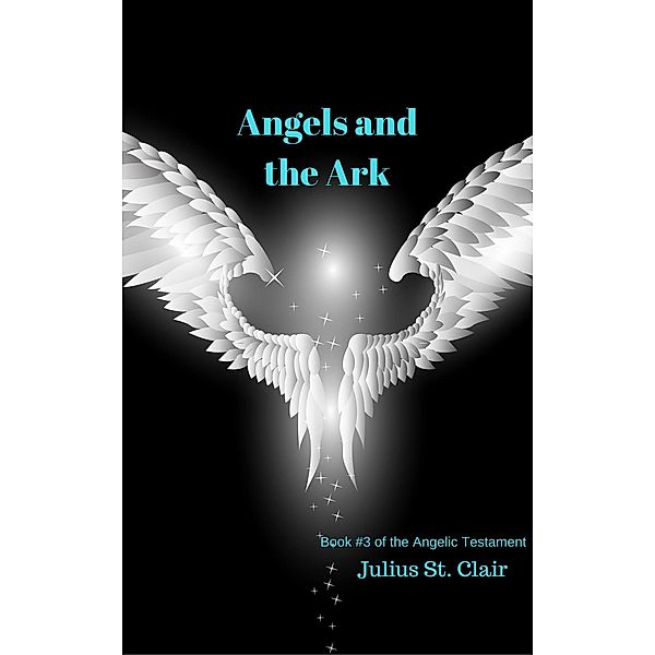 Angels and the Ark (Angelic Testament, #3) / Angelic Testament, Julius St. Clair