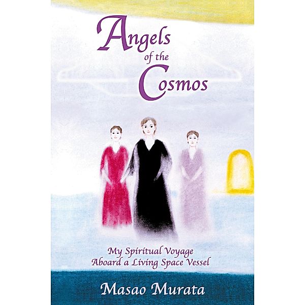 Angels of the Cosmos: My Spiritual Voyage Aboard a Living Space Vessel, Masao Murata