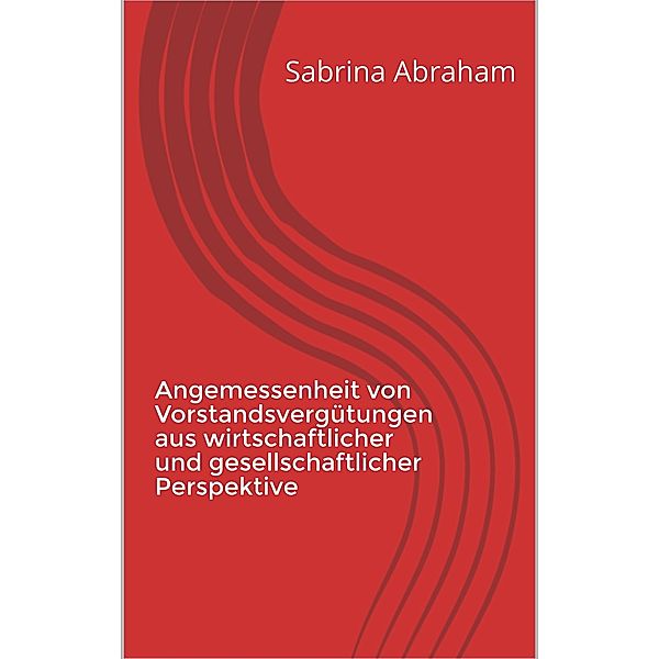 Angemessenheit von Vorstandsvergütungen aus wirtschaftlicher und gesellschaftlicher Perspektive, Sabrina Abraham