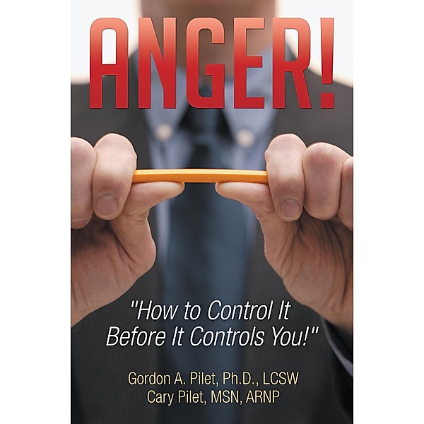 Anger!, Cary Pilet MSN ARNP, Gordon A. Pilet Ph. D. LCSW