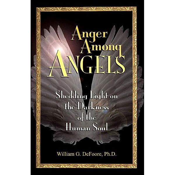 Anger Among Angels: Shedding Light on the Darkness of the Human Soul (Healing Anger, #4) / Healing Anger, William G. DeFoore