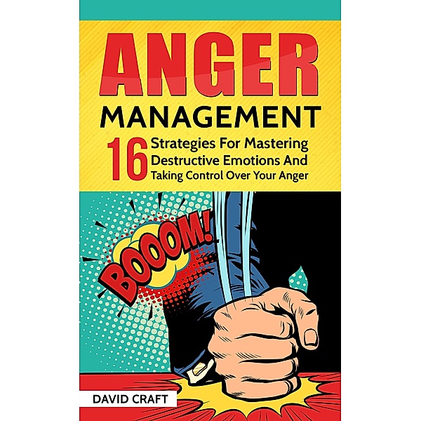 Anger Management: 16 Strategies For Mastering Destructive Emotions And Taking Control Over Your Anger, David Craft