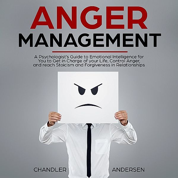 Anger Management: A Psychologist's Guide to Emotional Intelligence for You to Get in Charge of your Life, Control Anger, and reach Stoicism and Forgiveness in Relationships, Chandler Andersen