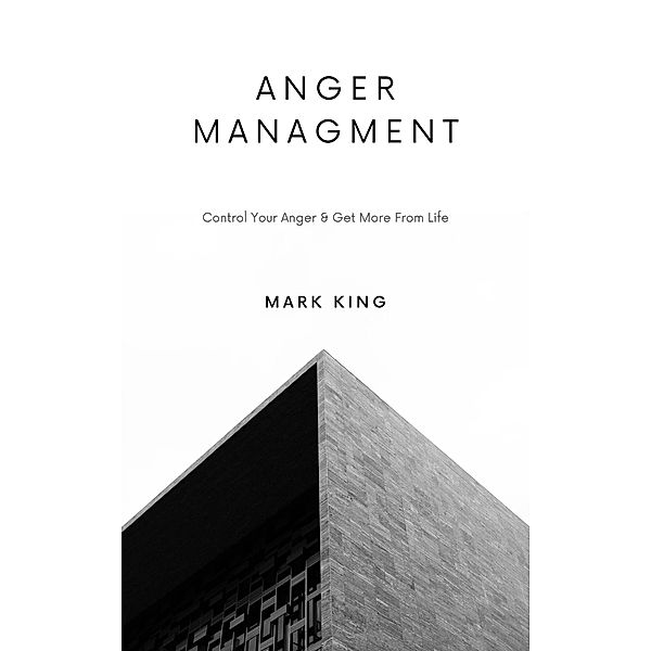 Anger Management: Control Your Anger & Get More From Life, Mark King