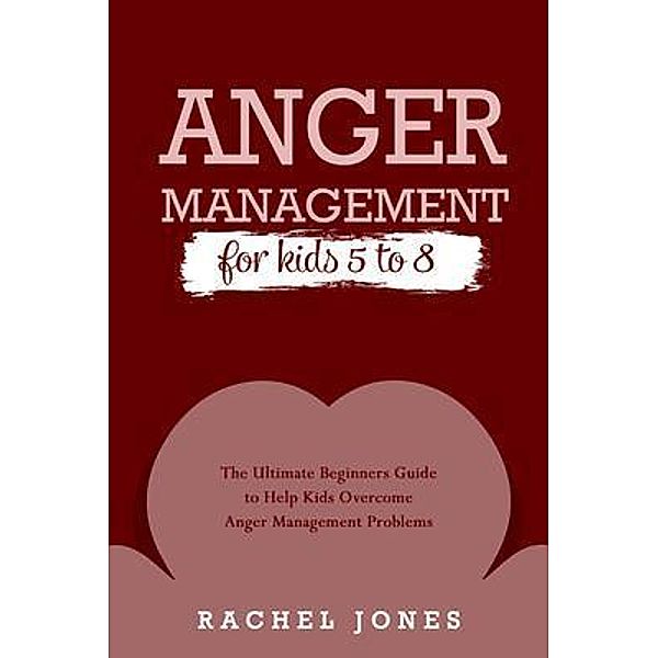 ANGER MANAGEMENT for Kids 5 - 8, Rachel Jones