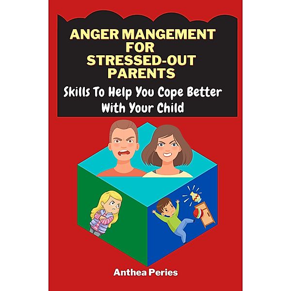 Anger Management For Stressed-Out Parents:Skills To Help You Cope Better With Your Child (Parenting) / Parenting, Anthea Peries