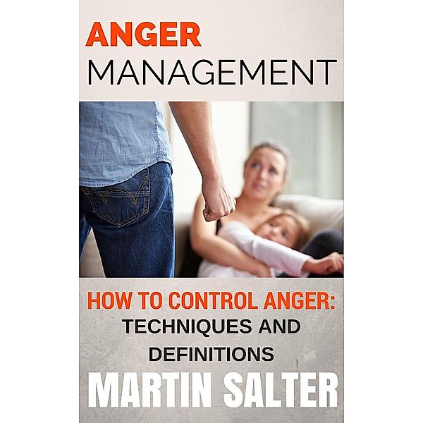 Anger Management. How To Control Anger - Techniques And Definitions, Martin Salter