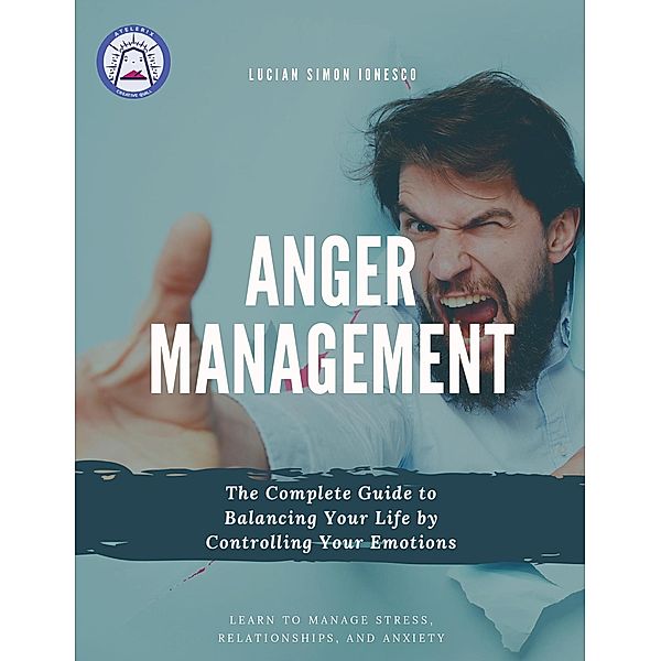 Anger Management The Complete Guide to Balancing Your Life by Controlling Your Emotions, Lucian Simon Ionesco