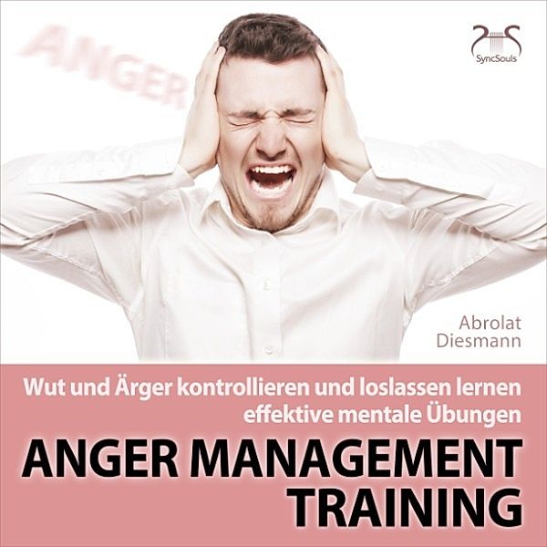 Anger Management Training - Wut und Ärger kontrollieren und loslassen lernen - effektive mentale Übungen, Torsten Abrolat, Franziska Diesmann