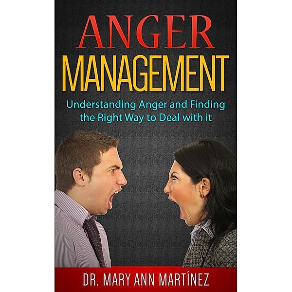 Anger Management: Understanding Anger and Finding the Right Way to Deal with it, Mary Ann Martínez