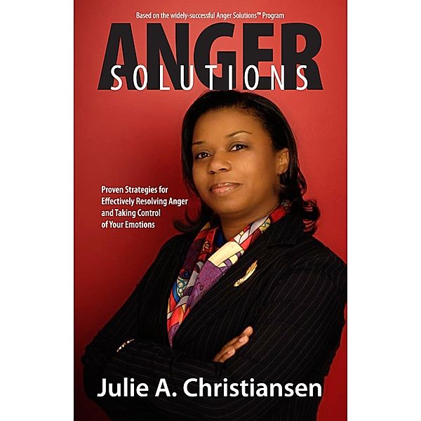 Anger Solutions! Proven Strategies for Effectively Resolving Anger and Taking Control of Your Emotions / Julie A. Christiansen, Julie A. Christiansen