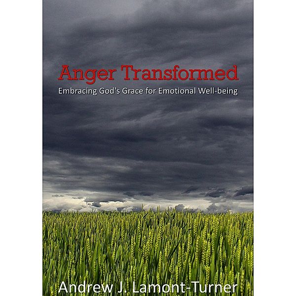 Anger Transformed: Embracing God's Grace for Emotional Well-being, Andrew J. Lamont-Turner