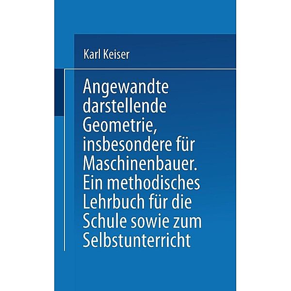 Angewandte darstellende Geometrie, insbesondere für Maschinenbauer, Karl Keiser