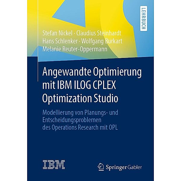 Angewandte Optimierung mit IBM ILOG CPLEX Optimization Studio, Stefan Nickel, Claudius Steinhardt, Hans Schlenker, Wolfgang Burkart, Melanie Reuter-Oppermann