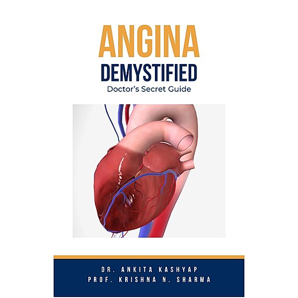 Angina Demystified: Doctor's Secret Guide, Ankita Kashyap, Krishna N. Sharma
