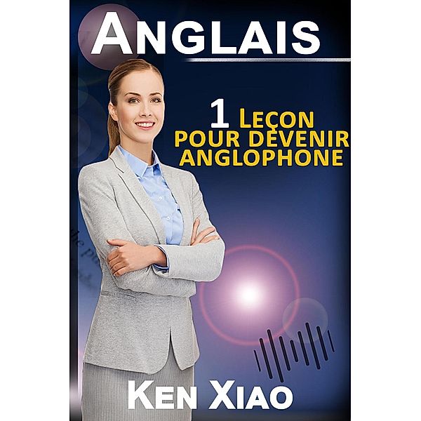 Anglais : 1 Leçon pour devenir anglophone, Ken Xiao