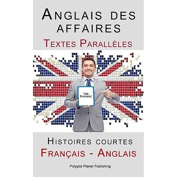 Anglais des affaires - Textes Parallèles - Histoires courtes (Français - Anglais), Polyglot Planet Publishing