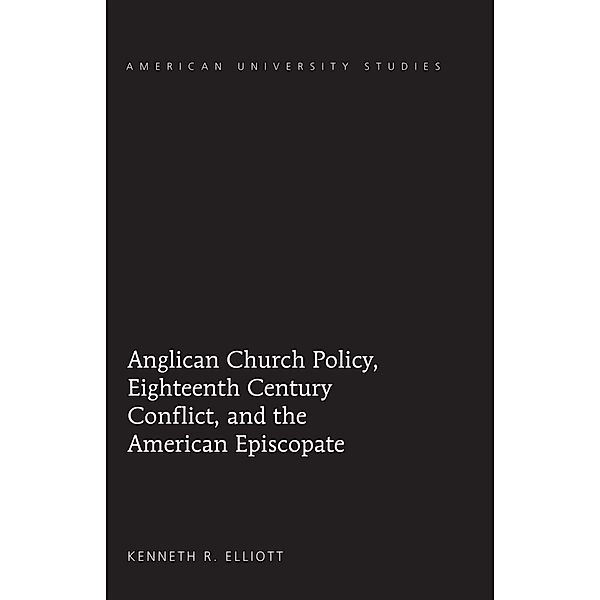 Anglican Church Policy, Eighteenth Century Conflict, and the American Episcopate, Kenneth R. Elliott