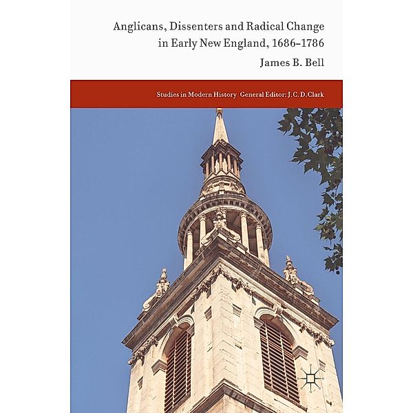 Anglicans, Dissenters and Radical Change in Early New England, 1686-1786 / Studies in Modern History, James B. Bell