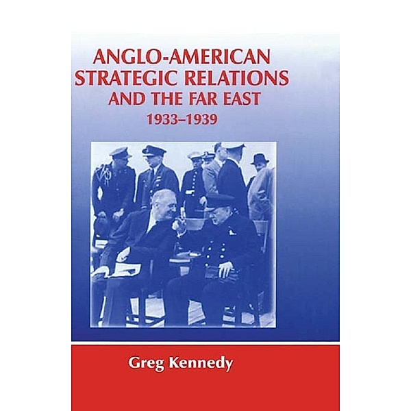 Anglo-American Strategic Relations and the Far East, 1933-1939, Greg Kennedy