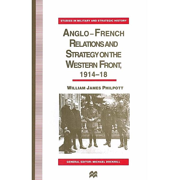 Anglo-French Relations and Strategy on the Western Front, 1914-18 / Studies in Military and Strategic History, William J. Philpott