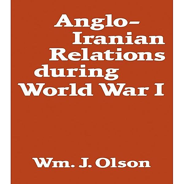 Anglo-Iranian Relations During World War I, William J. Olson