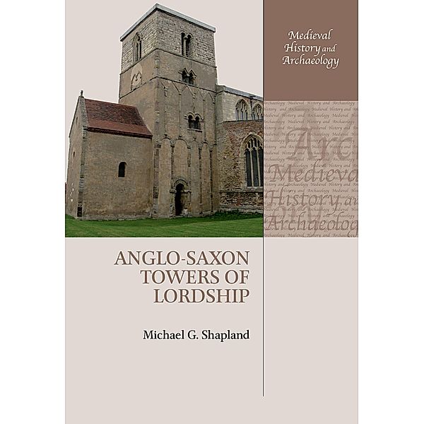 Anglo-Saxon Towers of Lordship / Medieval History and Archaeology, Michael G. Shapland