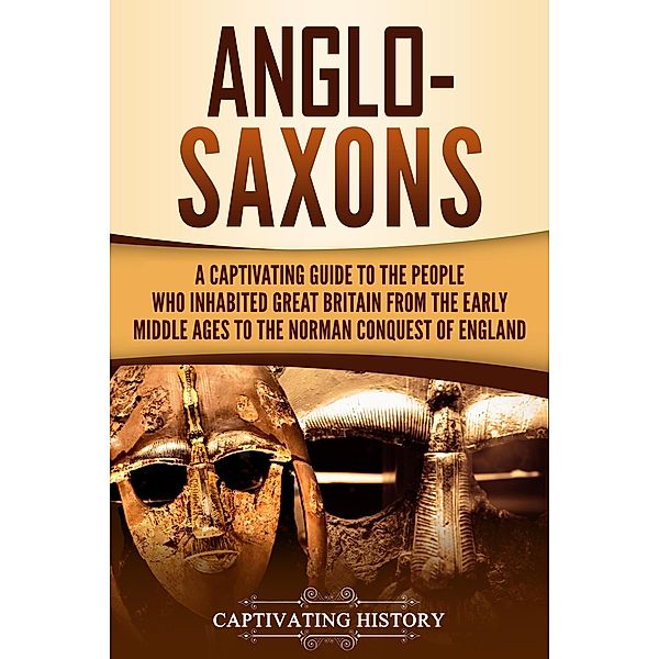 Anglo-Saxons: A Captivating Guide to the People Who Inhabited Great Britain from the Early Middle Ages to the Norman Conquest of England, Captivating History