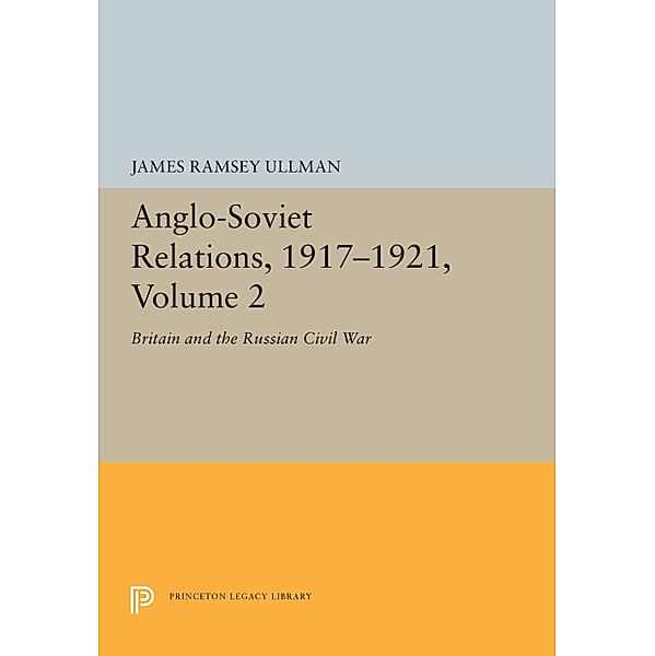 Anglo-Soviet Relations, 1917-1921, Volume 2 / Princeton Legacy Library Bd.5530, James Ramsey Ullman