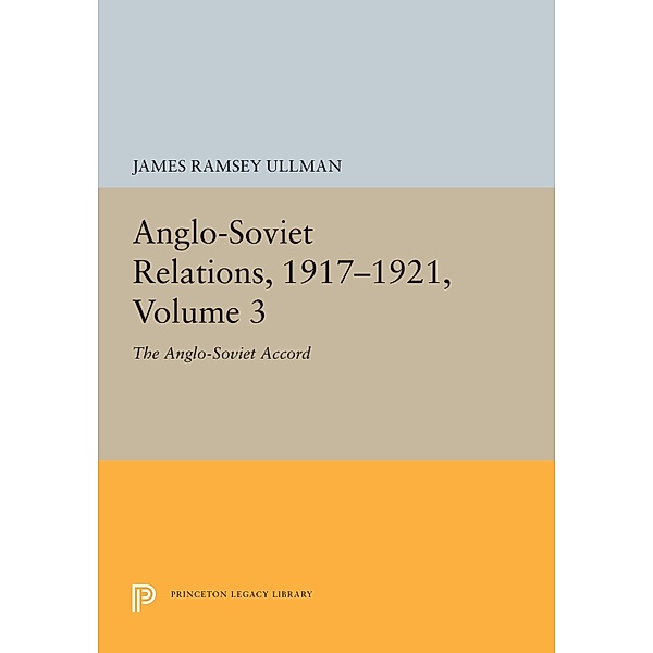 Anglo-Soviet Relations, 1917-1921, Volume 3 / Princeton Legacy Library Bd.5509, James Ramsey Ullman