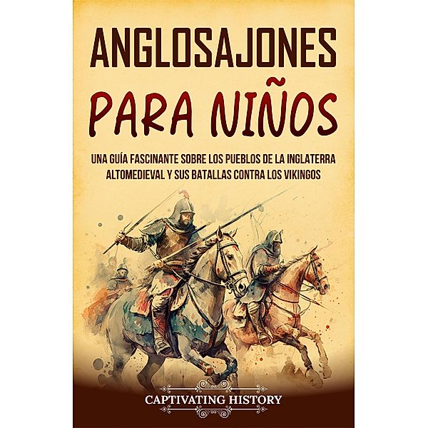 Anglosajones para niños: Una guía fascinante sobre los pueblos de la Inglaterra altomedieval y sus batallas contra los vikingos, Captivating History