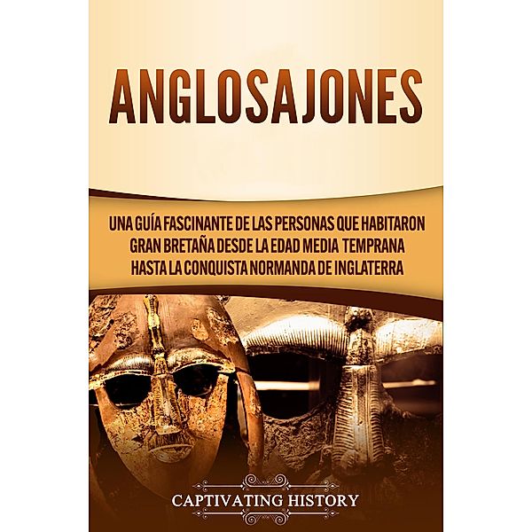 Anglosajones: Una guía fascinante de las personas que habitaron Gran Bretaña desde la Edad Media temprana hasta la conquista normanda de Inglaterra, Captivating History