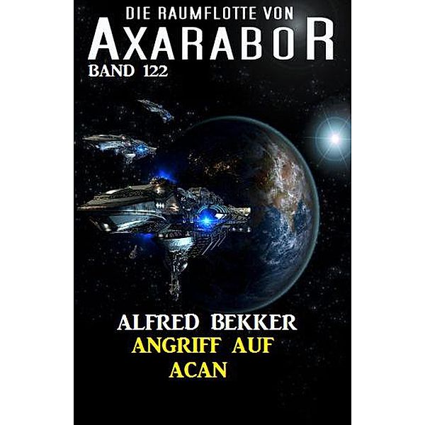 Angriff auf Acan: Die Raumflotte von Axarabor - Band 122, Alfred Bekker