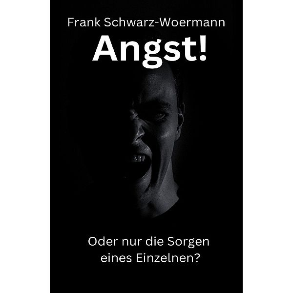 Angst! Oder nur die Sorgen eines Einzelnen?, Frank Schwarz-Woermann